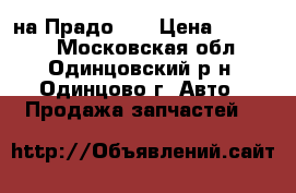 на Прадо 90 › Цена ­ 20 000 - Московская обл., Одинцовский р-н, Одинцово г. Авто » Продажа запчастей   